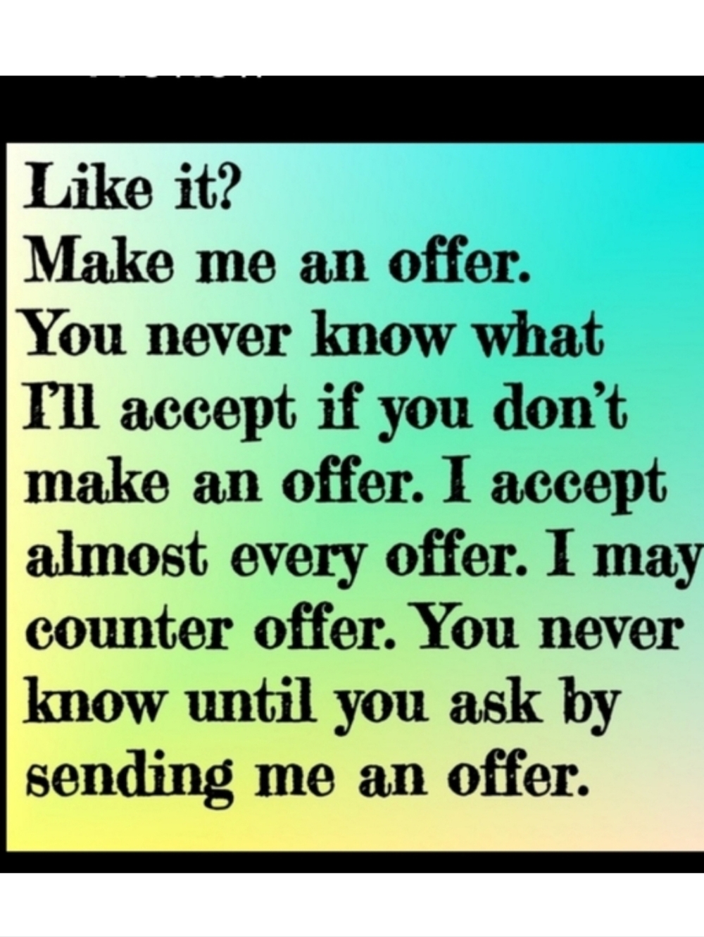 Make an offer. I may accept. You’ll never know